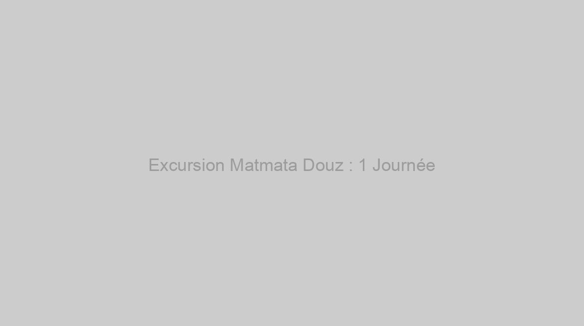 Excursion Matmata Douz : 1 Journée